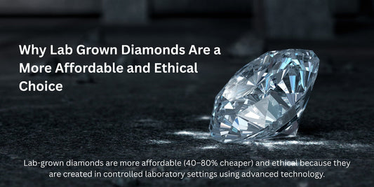 Why Lab Grown Diamonds Are a More Affordable and Ethical Choice